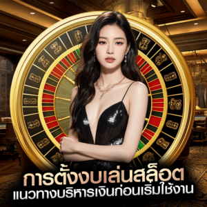 การตั้งงบเล่นสล็อต แนวทางบริหารเงินก่อนเริ่มใช้งาน